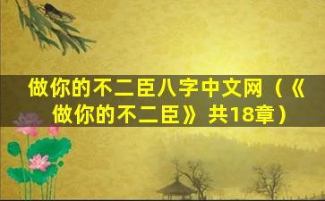 做你的不二臣八字中文网（《做你的不二臣》 共18章）